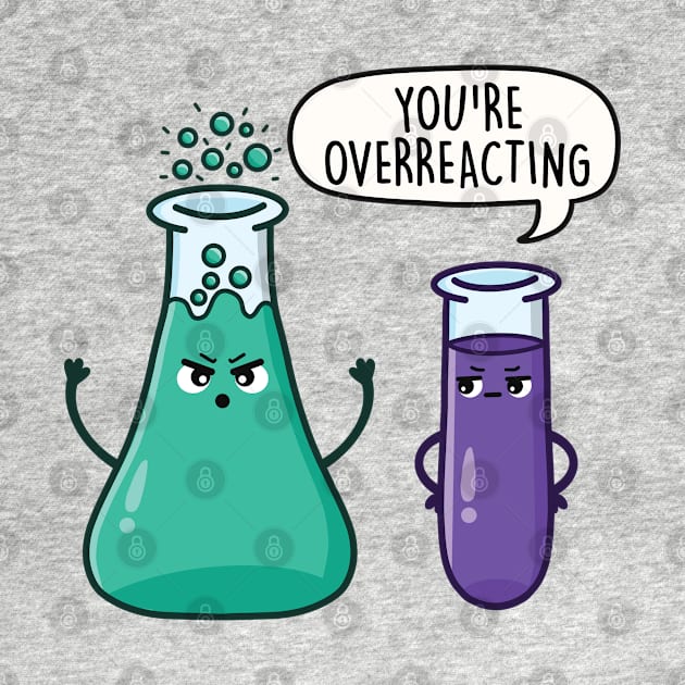 You're Overreacting - Funny Science Pun by LEFD Designs